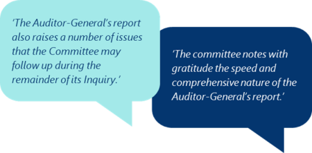 This graphic shows two speech bubbles. One says ‘The Auditor-General’s report also raises a number of issues that the Committee may follow up during the remainder of its Inquiry.’ The other says ‘‘The committee notes with gratitude the speed and comprehensive nature of the Auditor-General’s report.’